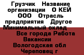 Грузчик › Название организации ­ О’КЕЙ, ООО › Отрасль предприятия ­ Другое › Минимальный оклад ­ 25 533 - Все города Работа » Вакансии   . Вологодская обл.,Череповец г.